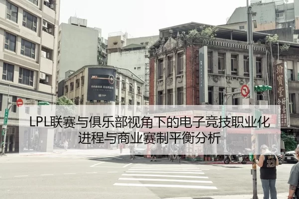 LPL联赛与俱乐部视角下的电子竞技职业化进程与商业赛制平衡分析
