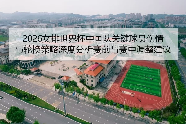 2026女排世界杯中国队关键球员伤情与轮换策略深度分析赛前与赛中调整建议