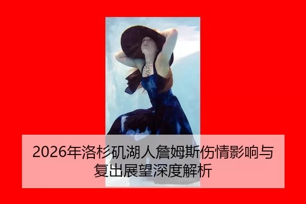 2026年洛杉矶湖人詹姆斯伤情影响与复出展望深度解析