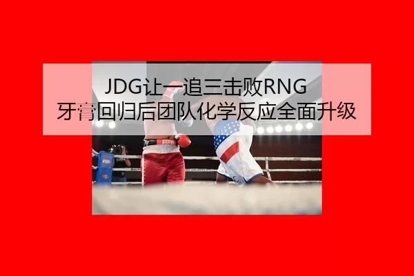 JDG让一追三击败RNG 牙膏回归后团队化学反应全面升级